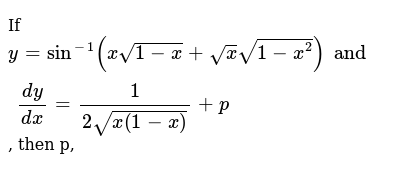 If Y Sin 1 X Sqrt 1 X Sqrtx Sqrt 1 X 2 And Dy Dx 1 2 Sqrt X 1 X P Then P