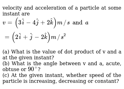 Velocity And Acceleration Of A Particle At Some Instant Are V 3 Hati 4 Hatj 2 Hatk M S And A 2 Hati Hatj 2hatk M S 2 A What Is The Value Of Dot Product Of V And A At