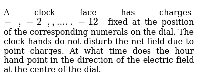A Clock Face Has Charges Q 2q 12q Fixed At The Position Of The Corresponding Numerals On The Dial The Clock Hands Do Not Disturb The Field Due To Point Charges