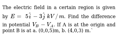 The Electric Field In A Certain Region Is Given By E 5hati 3hatj Kv M Find The Difference In Potential V B V A If A Is At The Origin And Point B Is At A 0 0 5 M B 4 0 3