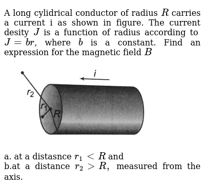 A Long Cylidrical Conductor Of Radius R Carries A Current I As Shown In Figure The Current Desity J Is A Function Of Radius According To J Br Where B Is A Constant