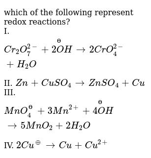 Which Of The Following Represent Redox Reactions I Cr 2 O 7 2 2overset  Ohrarr2cro 4 2 H 2 O Ii Zn Cuso 4 Rarrznso 4 Cu Iii Mno 4  3mn 2 4overset  Ohrarr5mno 2 2h 2 O Iv 2cu O Rarrcu Cu 2