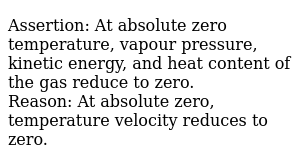 Assertion At Absolute Zero Temperature Vapour Pressure Kinetic Energy And Heat Content Of The Gas Reduce To Zero Reason At Absolute Zero Temperature Velocity Reduces To Zero