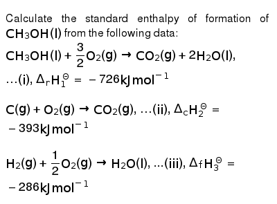 Calculate The Standard Enthalpy Of Formation Of Ch 3 Oh L From The Following Data Ch 3 Oh L 3 2o 2 G Rarr Co 2 G 2h 2 O L I Delta R H 1 8 726 Kj Mol 1 C G O 2 G Rarr Co 2 G Ii Delta C H 2 8 393 Kj Mol 1