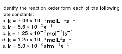 Identify The Reaction Order Form Each Of The Following Rate Constants A K 7 06 Xx 10 3 Mol L 1 S 1 B K 5 6 Xx 10 5 S 1 C K 1 25 Xx