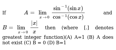 If A Lim X 0 Sin 1 Sinx Cos 1 Cosx And B Lim X 0 X X Then Where Denotes Greatest Integer Function A A 1 B A Does Not Exist C B 0 D B 1