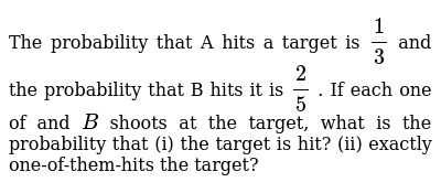 The Probability That A Hits A Target Is 1 3 And The Probability That B Hits It Is 2 5 If Each One Of And B Shoots At The Target What Is The