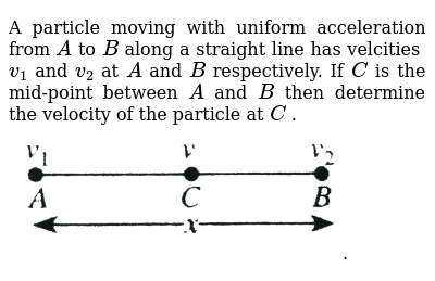A Particle Moving With Uniform Acceleration From A To B Along A Straight Line Has Velcities V 1 And V 2 At A And B Respectively If C Is The Mid Point Between A And