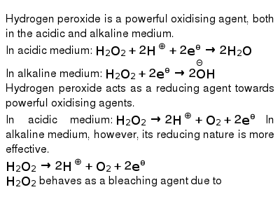 Hydrogen Peroxide Is A Powerful Oxidising Agent Both In The Acidic And Alkaline Medium In Acidic Medium H 2 O 2 2h O 2e ɵ To2h 2 O In Alkaline Medium H 2 O 2 2e ɵ To2overset Theta O H Hydrogen Peroxide Acts As A Reducing Agent Towards