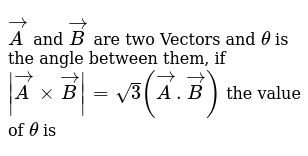 Vec A And Vec B Are Two Vectors And Theta Is The Angle Between Them If Vec A Xxvec B Sqrt 3 Vec A Vec B The Value Of Theta Is