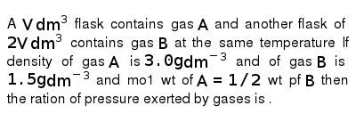 A V Dm 3 Flask Contains Gas A And Another Flask Of 2v Dm 3 Contains Gas B At The Same Temperature If Density Of Gas A Is 3 0gdm 3 And Of Gas B Is