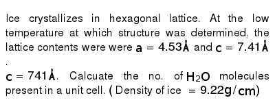 Ice Crystallizes In Hexagonal Lattice At The Low Temperature At Which Structure Was Determined The Lattice Contents Were Were A 4 53a And C 7 41a C 741a Calcuate The No Of H 2 O Molecules Present In A