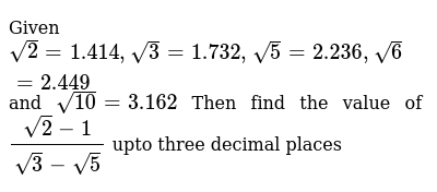 Given Sqrt2 1 414 Sqrt3 1 732 Sqrt5 2 236 Sqrt6 2 449 And Sqrt 10 3 162 Then Find The Value Of Sqrt2 1 Sqrt3 Sqrt5 Upto Three Decimal Places