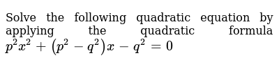 Solve The Following Quadratic Equation By Applying The Quadratic Formula P 2x 2 P 2 Q 2 X Q 2 0