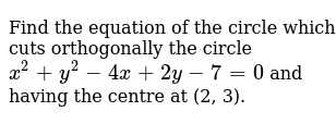 Find The Equation Of The Circle Which Cuts Orthogonally The Circle X 2 Y 2 4x 2y 7 0 And Having The Centre At 2 3