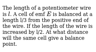 The Length Of A Potentiometer Wire Is L A Cell Of Emf E Is Balanced At A Length L 3 From The Positive End Of The Wire If The Length Of The Wire
