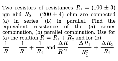 Two Resistors Of Resistances R 1 100 Pm 3 Ohm And R 2 200 Pm 4 Ohm Are Connected A In Series B In Parallel Find The Equivalent Resistance Of The A Series Bination B Parallel