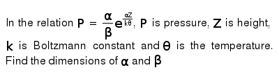 In The Relation P Alpha Beta E Alpha Z K Theta P Is Pressure Z Is Height K Is Boltzmann Constant And Theta Is The Temperature Find The Dimensions Of Alpha And Beta