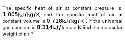 The Specific Heat Of Air At Constant Pressure Is 1 005 Kj Kg K And The Specific Heat Of Air At Constant Volume Is 0 718 Kj Kg K If The Universal Gas Constant Is 8 314 Kj K
