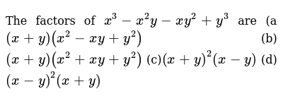 The Factors Of X 3 X 2y X Y 2 Y 3 Are A X Y X 2 X Y Y 2 B X Y X 2 X Y Y 2 C X Y 2 X Y D X Y 2 X Y