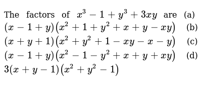 The Factors Of X 3 1 Y 3 3x Y Are A X 1 Y X 2 1 Y 2 X Y X Y B X Y 1 X 2 Y 2 1 X Y X Y C X 1 Y X 2 1 Y 2 X Y X Y D 3 X Y 1 X 2 Y 2 1