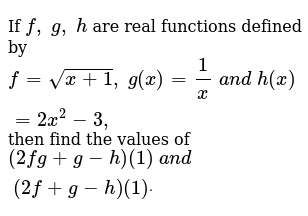 If F G H Are Real Functions Defined By F Sqrt X 1 G X 1 X A N D H X 2x 2 3 Then Find The Values Of 2fg G H 1 A N D 2f G H 1 Dot