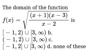 The Domain Of The Function F X Sqrt X 1 X 3 X 2 Is 1 2 Uu 3 Oo B 1 2 Uu 3 Oo C 1 2 Uu 3 Oo D None Of These