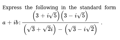 Express The Following In The Standard Form A I B 3 Isqrt 5 3 Isqrt 5 Sqrt 3 Sqrt 2 I Sqrt 3 Isqrt 2