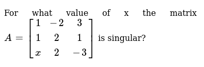 For What Value Of X The Matrix A 1 2 3 1 2 1 X 2 3 Is Singular