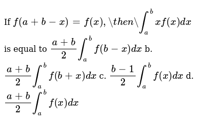 If F A B X F X T H E N Int A B Xf X Dx Is Equal To A B 2int A Bf B X Dx B A B 2int A Bf B X Dx C B 1 2int A Bf X Dx D A B 2int A Bf X Dx