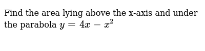 Find The Area Lying Above The X Axis And Under The Parabola Y 4x X 2