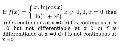 If F X X Ln Cosx Ln 1 X 2 X 0 0 X 0 Then A F Is Continuous At X 0 B F Is Continuous At X 0 But Not Differentiable At X 0 C F Is