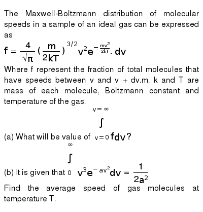 The Maxwell Boltzmann Distribution Of Molecular Speeds In A Sample Of An Ideal Gas Can Be Expressed As F 4 Sqrt Pi M 2kt 3 2 V 2 E Mv 2 2kt Dv Where F Represent The Fraction Of Total Molecules That Have Speeds Between V And