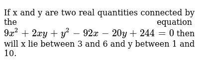 If X And Y Are Two Real Quantities Connected By The Equation 9x 2 2xy Y 2 92x y 244 0 Then Will X Lie Between 3 And 6 And Y Between 1 And 10