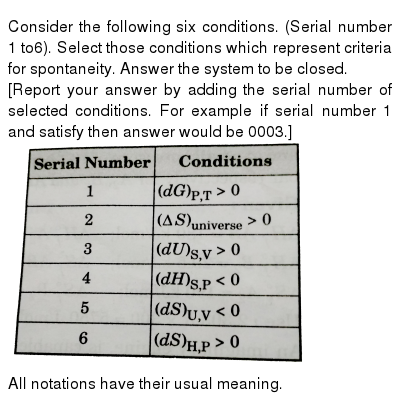 Consider The Following Six Conditions Serial Number 1 To6 Select Those Conditions Which Represent Criteria For Spontaneity Answer The System To Be Closed Report Your Answer By Adding The Serial Number Of