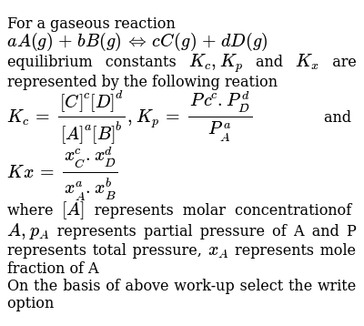 For A Gaseous Reaction G G Harrcc G Dd G Equilibrium Constants K C K P And K X Are Represented By The Following Reation K C C C D D A A B B K P Pc C P D D P A A And Kx X C C X D D X A A X