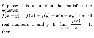 Suppose F Is A Function That Satisfies The Equation F X Y F X F Y X 2y Xy 2 For All Real Numbers X And Y If Lim X 0 F X X 1 Then