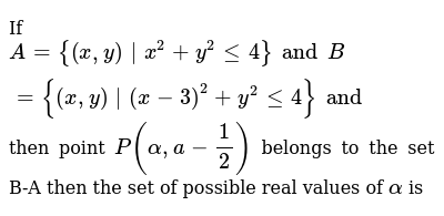 If A X Y X 2 Y 2 4 And B X Y X 3 2 Y 2 4 And Then Point P Alpha A 1 2 Belongs To The Set B A Then The Set Of Possible Real Values Of Alpha Is