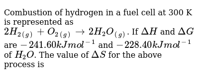 Combustion Of Hydrogen In A Fuel Cell At 300 K Is Represented As 2h 2 G O 2 G Rarr 2h 2 O G If Delta H And Delta G Are 241 60 Kj Mol 1 And 228 40 Kj Mol 1 Of H 2 O