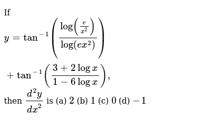 If Y Tan 1 Log E X 2 Log Ex 2 Tan 1 3 2logx 1 6logx Then D 2y Dx 2 Is A 2 B 1 C 0 D 1