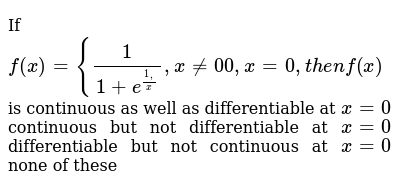 If F X 1 1 E 1 X X 0 0 X 0 T H E Nf X Is Continuous As Well As Differentiable At X 0 Continuous But Not Differentiable At X 0 Differentiable But Not Continuous At X 0 None Of These