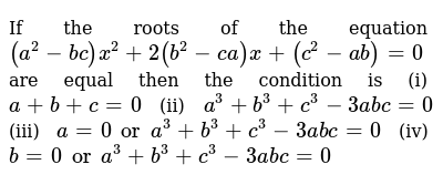 If The Roots Of The Equation A 2 X 2 2 B 2 Ca X C 2 Ab 0 Are Equal Then The Condition Is I A B C 0 Ii A 3 B 3 C 3 3abc 0 Iii A 0 Or A 3 B 3 C 3 3abc 0 Iv B 0 Or A 3 B 3 C 3 3abc 0