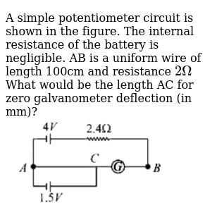 A Simple Potentiometer Circuit Is Shown In The Figure The Internal Resistance Of The Battery Is Negligible Ab Is A Uniform Wire Of Length 100cm And Resistance 2omega What Would Be The