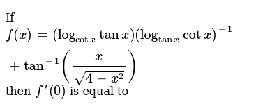 If F X Log Cotx Tanx Log Tanx Cotx 1 Tan 1 X Sqrt 4 X 2 Then F Prime 0 Is Equal To