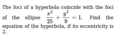 The Foci Of A Hyperbola Coincide With The Foci Of The Ellipse X 2 25 Y 2 9 1 Find The Equation Of The Hyperbola If Its Eccentricity Is 2