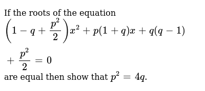 If The Roots Of The Equation 1 Q P 2 2 X 2 P 1 Q X Q Q 1 P 2 2 0 Are Equal Then Show That P 2 4q