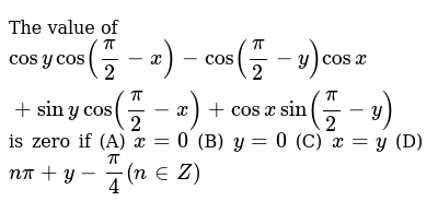 The Value Of Cosycos Pi 2 X Cos Pi 2 Y Cosx Sinycos Pi 2 X Cosxsin Pi 2 Y Is Zero If A X 0 B Y 0 C X Y D Npi Y Pi 4 N In Z