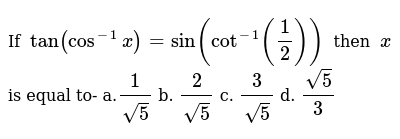 If Tan Cos 1 X Sin Cot 1 1 2 Then X Is Equal To A 1 Sqrt 5 B 2 Sqrt 5 C 3 Sqrt 5 D Sqrt 5 3