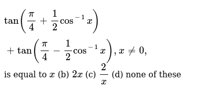 Tan Pi 4 1 2cos 1 X Tan Pi 4 1 2cos 1 X X 0 Is Equal To X B 2x C 2 X D None Of These