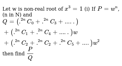 Let W Is Non Real Root Of X 3 1 I If P W N N In N And Q 2n C 0 2n C 3 2n C 1 2n C 4 W 2n C 2 2n C 2 2n C 5 W 2 Then